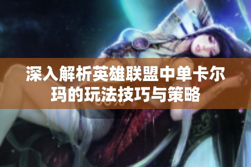 深入解析英雄联盟中单卡尔玛的玩法技巧与策略