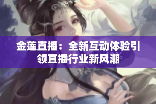 金莲直播：全新互动体验引领直播行业新风潮