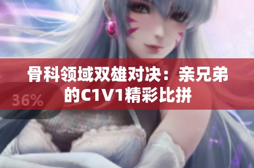 骨科领域双雄对决：亲兄弟的C1V1精彩比拼