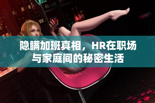 隐瞒加班真相，HR在职场与家庭间的秘密生活
