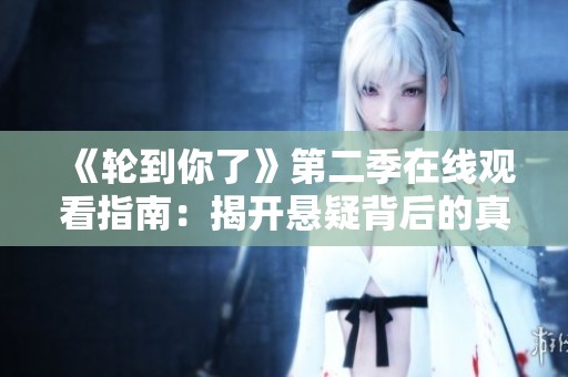 《轮到你了》第二季在线观看指南：揭开悬疑背后的真相与秘密