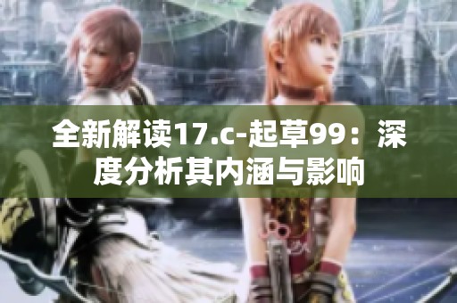 全新解读17.c-起草99：深度分析其内涵与影响