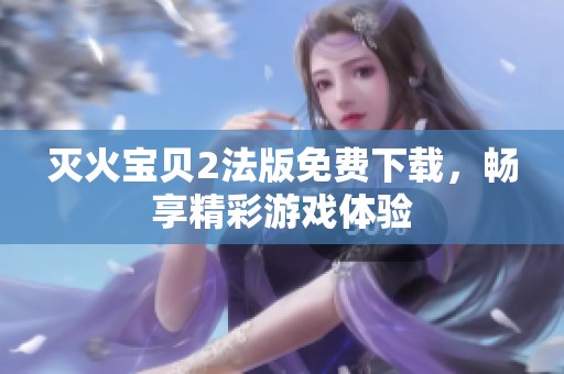 灭火宝贝2法版免费下载，畅享精彩游戏体验