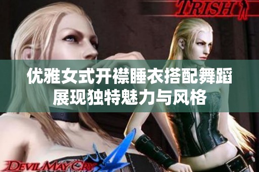 优雅女式开襟睡衣搭配舞蹈展现独特魅力与风格