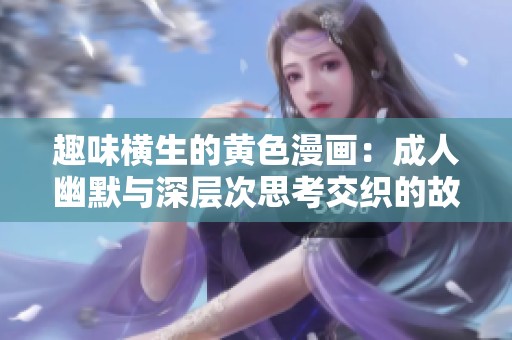 趣味横生的黄色漫画：成人幽默与深层次思考交织的故事