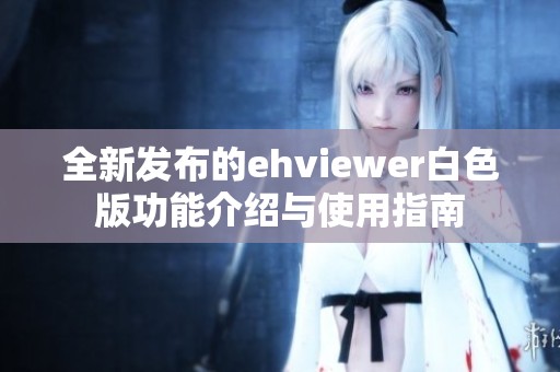 全新发布的ehviewer白色版功能介绍与使用指南
