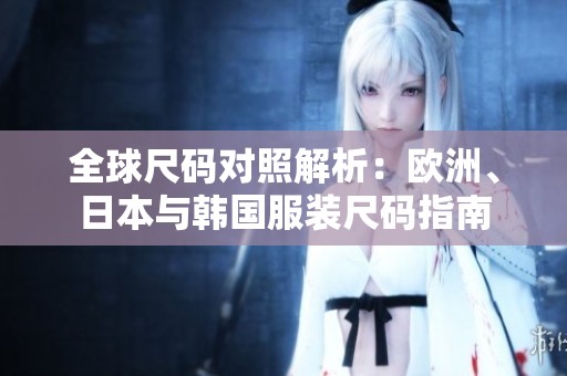 全球尺码对照解析：欧洲、日本与韩国服装尺码指南