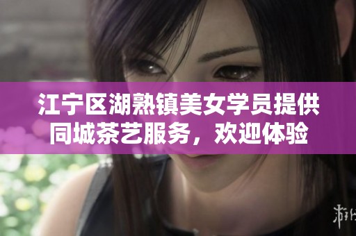 江宁区湖熟镇美女学员提供同城茶艺服务，欢迎体验