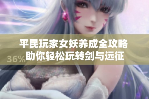 平民玩家女妖养成全攻略 助你轻松玩转剑与远征