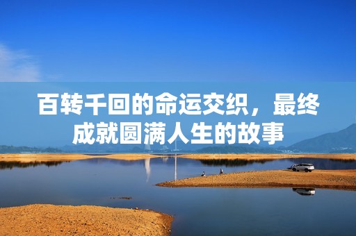 百转千回的命运交织，最终成就圆满人生的故事
