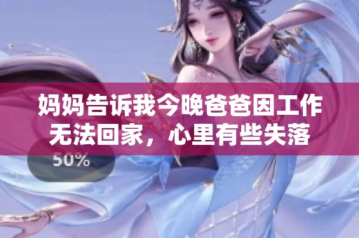 妈妈告诉我今晚爸爸因工作无法回家，心里有些失落