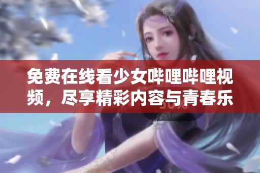 免费在线看少女哔哩哔哩视频，尽享精彩内容与青春乐趣