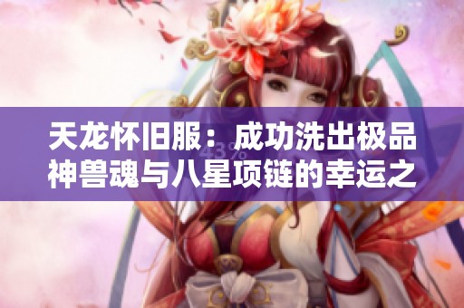 天龙怀旧服：成功洗出极品神兽魂与八星项链的幸运之旅