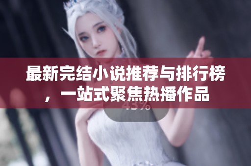 最新完结小说推荐与排行榜，一站式聚焦热播作品