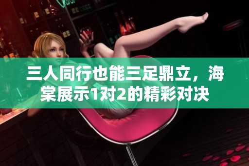 三人同行也能三足鼎立，海棠展示1对2的精彩对决