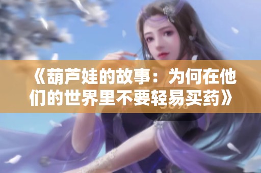 《葫芦娃的故事：为何在他们的世界里不要轻易买药》
