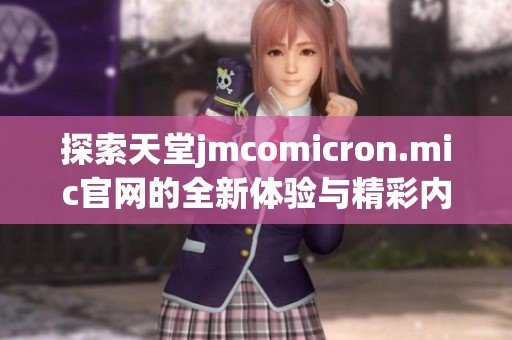 探索天堂jmcomicron.mic官网的全新体验与精彩内容