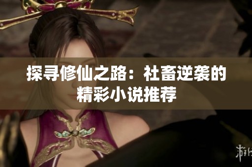 探寻修仙之路：社畜逆袭的精彩小说推荐