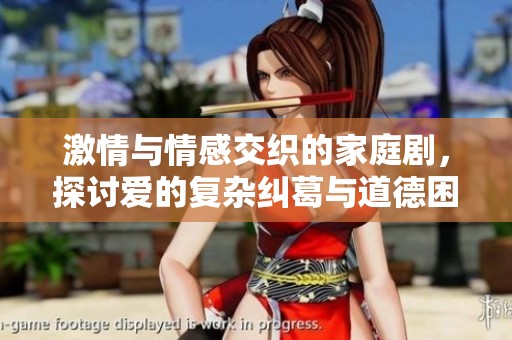激情与情感交织的家庭剧，探讨爱的复杂纠葛与道德困境