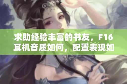 求助经验丰富的书友，F16耳机音质如何，配置表现如何？