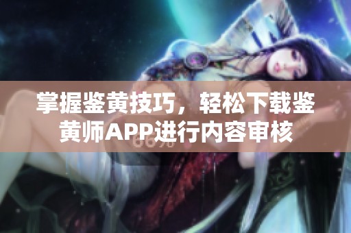 掌握鉴黄技巧，轻松下载鉴黄师APP进行内容审核