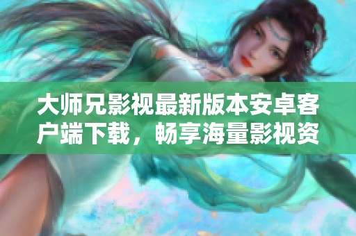 大师兄影视最新版本安卓客户端下载，畅享海量影视资源
