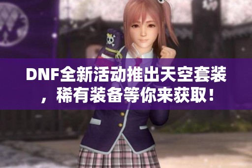 DNF全新活动推出天空套装，稀有装备等你来获取！