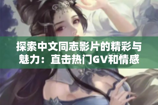 探索中文同志影片的精彩与魅力：直击热门GV和情感故事