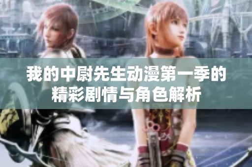 我的中尉先生动漫第一季的精彩剧情与角色解析