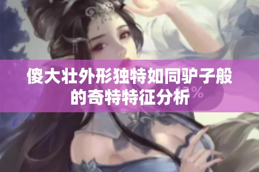 傻大壮外形独特如同驴子般的奇特特征分析