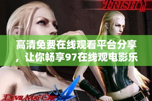 高清免费在线观看平台分享，让你畅享97在线观电影乐趣
