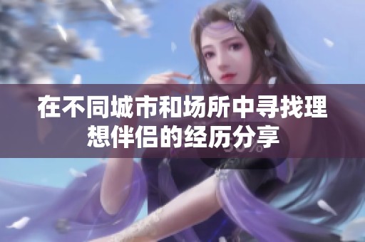 在不同城市和场所中寻找理想伴侣的经历分享