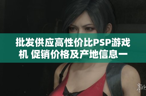 批发供应高性价比PSP游戏机 促销价格及产地信息一览