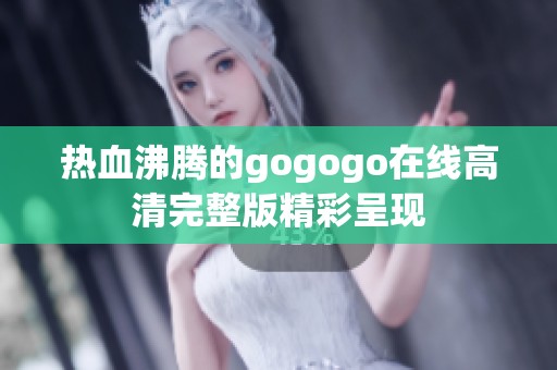 热血沸腾的gogogo在线高清完整版精彩呈现