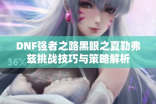 DNF强者之路黑眼之夏勒弗兹挑战技巧与策略解析