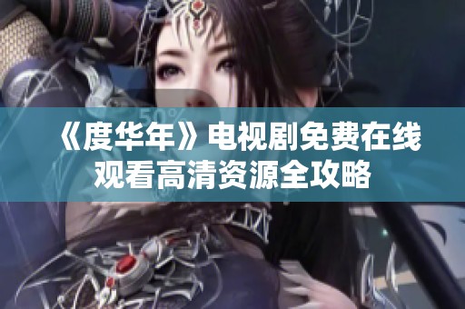 《度华年》电视剧免费在线观看高清资源全攻略