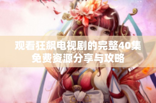 观看狂飙电视剧的完整40集免费资源分享与攻略