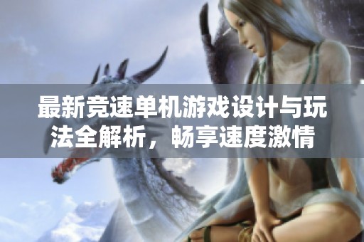 最新竞速单机游戏设计与玩法全解析，畅享速度激情