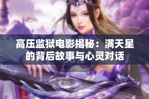 高压监狱电影揭秘：满天星的背后故事与心灵对话