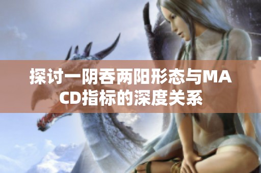 探讨一阴吞两阳形态与MACD指标的深度关系