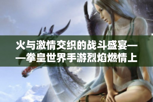 火与激情交织的战斗盛宴——拳皇世界手游烈焰燃情上线