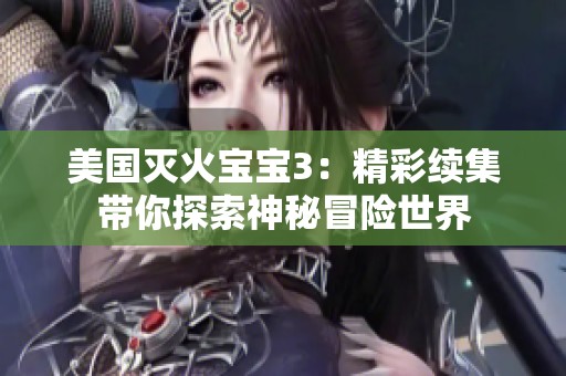 美国灭火宝宝3：精彩续集带你探索神秘冒险世界