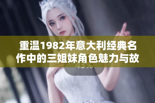 重温1982年意大利经典名作中的三姐妹角色魅力与故事