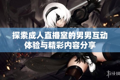 探索成人直播室的男男互动体验与精彩内容分享