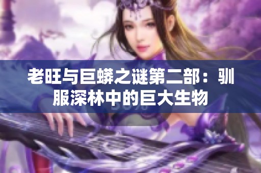 老旺与巨蟒之谜第二部：驯服深林中的巨大生物