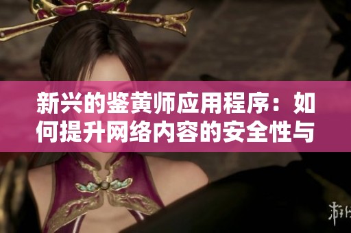 新兴的鉴黄师应用程序：如何提升网络内容的安全性与质量