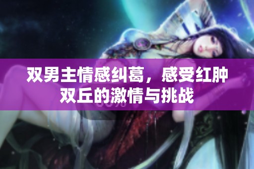双男主情感纠葛，感受红肿双丘的激情与挑战