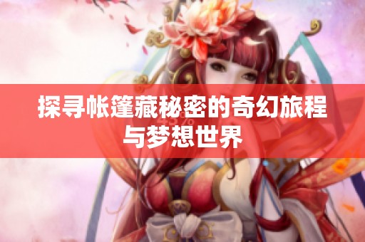 探寻帐篷藏秘密的奇幻旅程与梦想世界