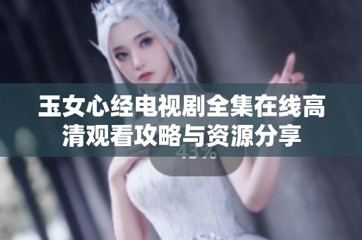 玉女心经电视剧全集在线高清观看攻略与资源分享