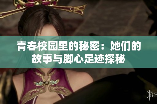 青春校园里的秘密：她们的故事与脚心足迹探秘